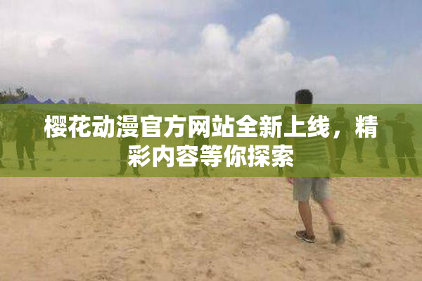 樱花动漫官方网站全新上线，精彩内容等你探索