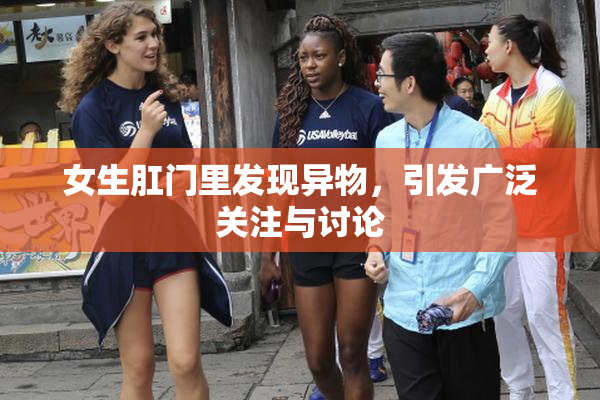 女生肛门里发现异物，引发广泛关注与讨论