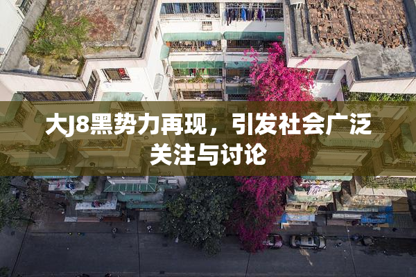 大J8黑势力再现，引发社会广泛关注与讨论