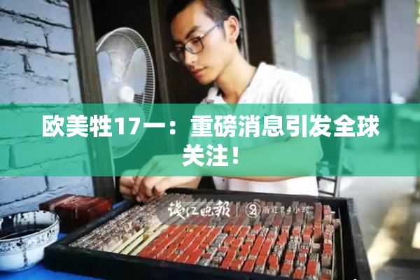 欧美牲17一：重磅消息引发全球关注！