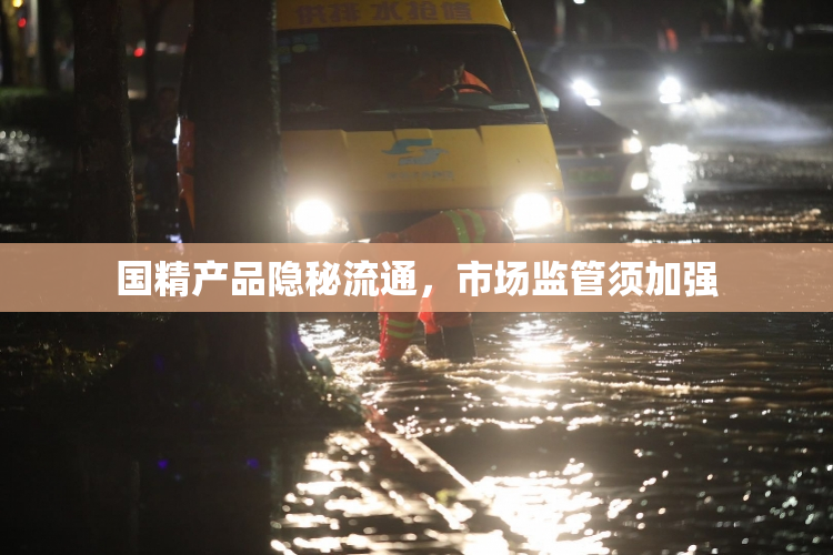 国精产品隐秘流通，市场监管须加强
