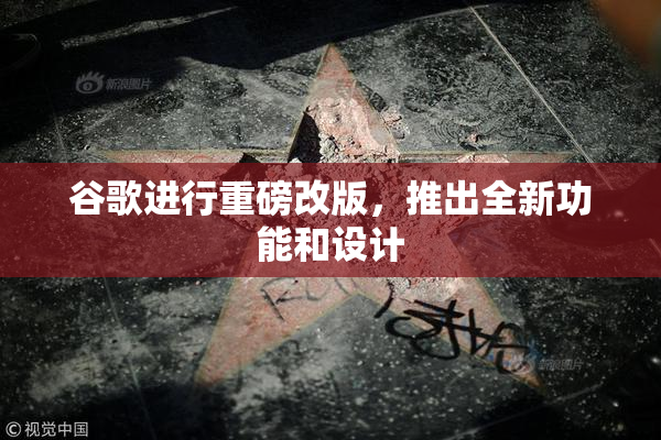 谷歌进行重磅改版，推出全新功能和设计