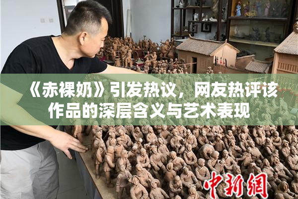 《赤裸奶》引发热议，网友热评该作品的深层含义与艺术表现