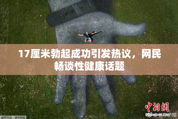 17厘米勃起成功引发热议，网民畅谈性健康话题
