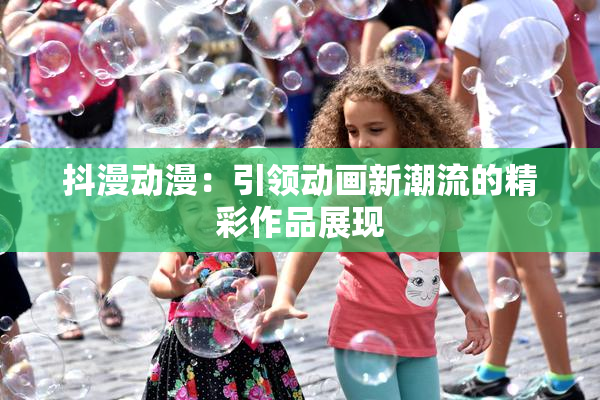 抖漫动漫：引领动画新潮流的精彩作品展现