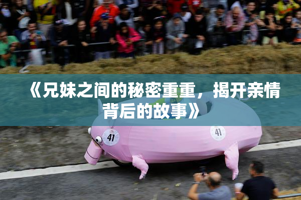 《兄妹之间的秘密重重，揭开亲情背后的故事》