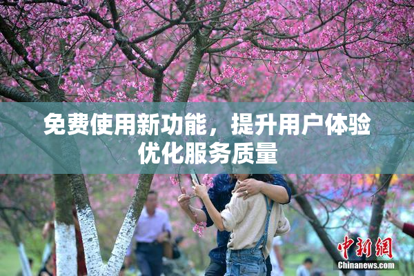 免费使用新功能，提升用户体验优化服务质量
