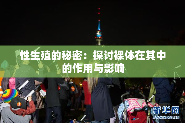 性生殖的秘密：探讨裸体在其中的作用与影响