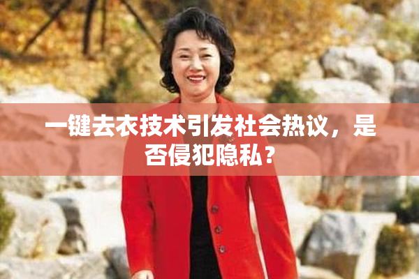 一键去衣技术引发社会热议，是否侵犯隐私？