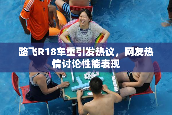 路飞R18车重引发热议，网友热情讨论性能表现