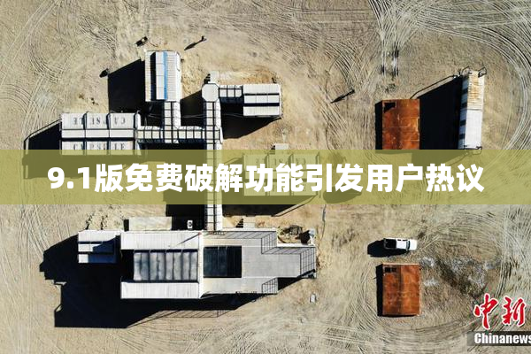 9.1版免费破解功能引发用户热议