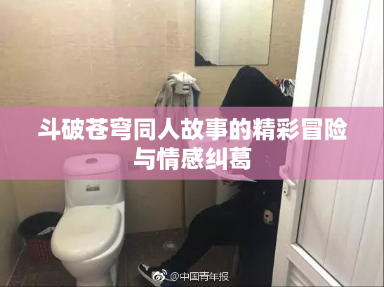 斗破苍穹同人故事的精彩冒险与情感纠葛