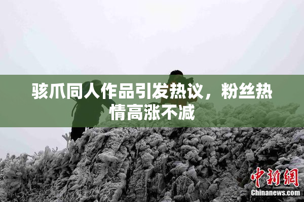 骇爪同人作品引发热议，粉丝热情高涨不减