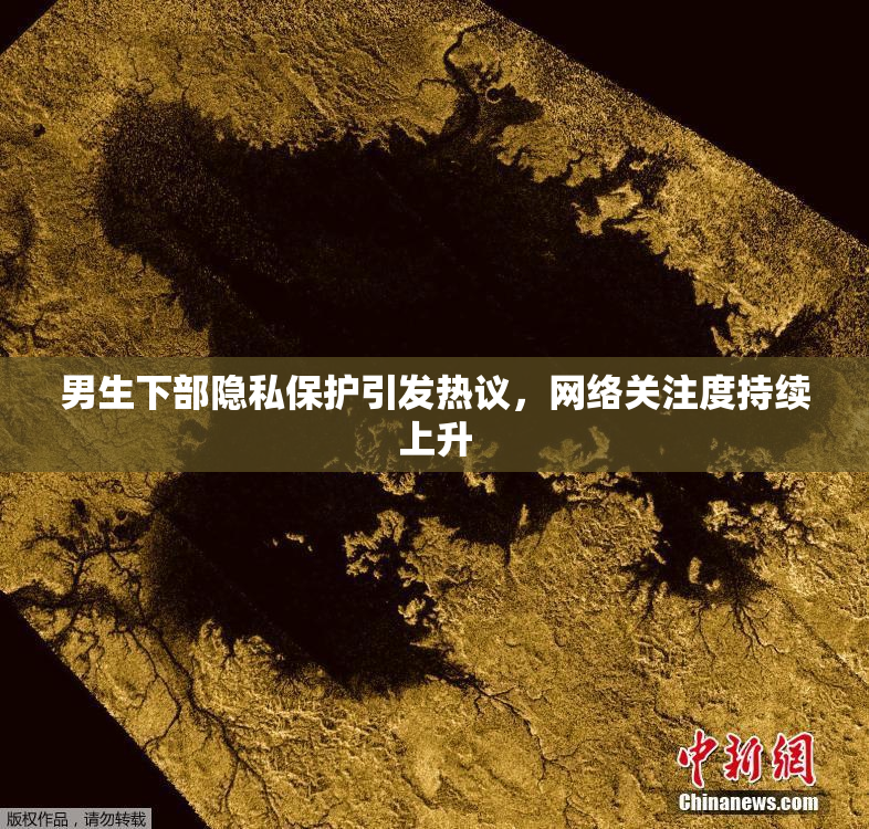 男生下部隐私保护引发热议，网络关注度持续上升
