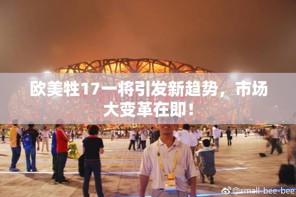 欧美牲17一将引发新趋势，市场大变革在即！