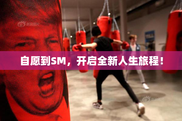 自愿到SM，开启全新人生旅程！