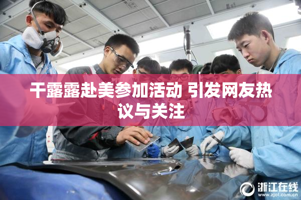 干露露赴美参加活动 引发网友热议与关注