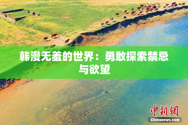 韩漫无羞的世界：勇敢探索禁忌与欲望