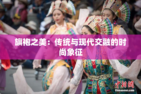 旗袍之美：传统与现代交融的时尚象征