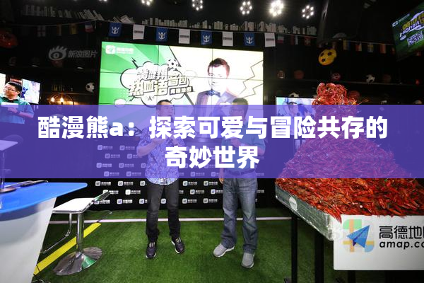 酷漫熊a：探索可爱与冒险共存的奇妙世界