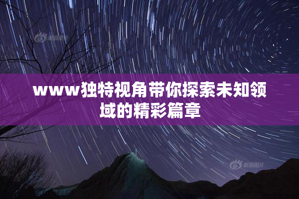 www独特视角带你探索未知领域的精彩篇章