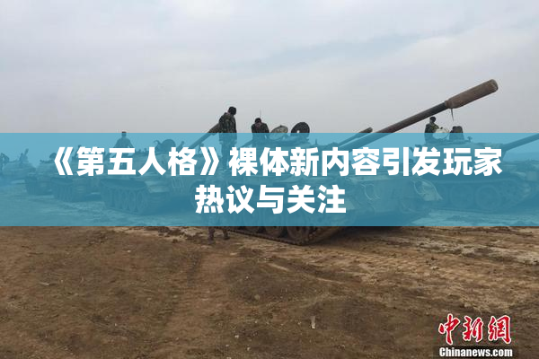 《第五人格》裸体新内容引发玩家热议与关注