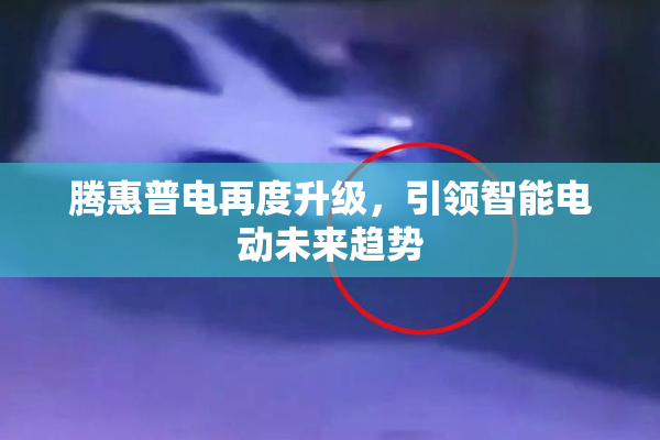 腾惠普电再度升级，引领智能电动未来趋势