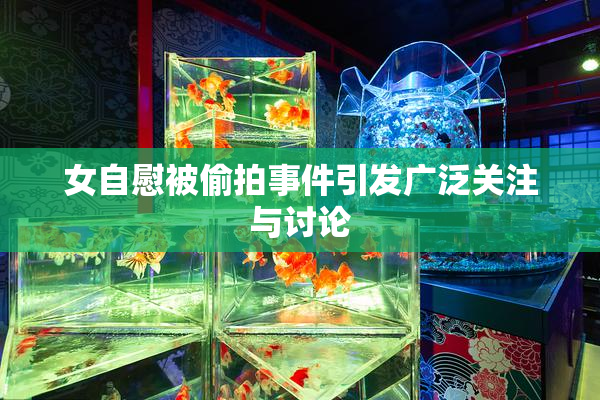 女自慰被偷拍事件引发广泛关注与讨论