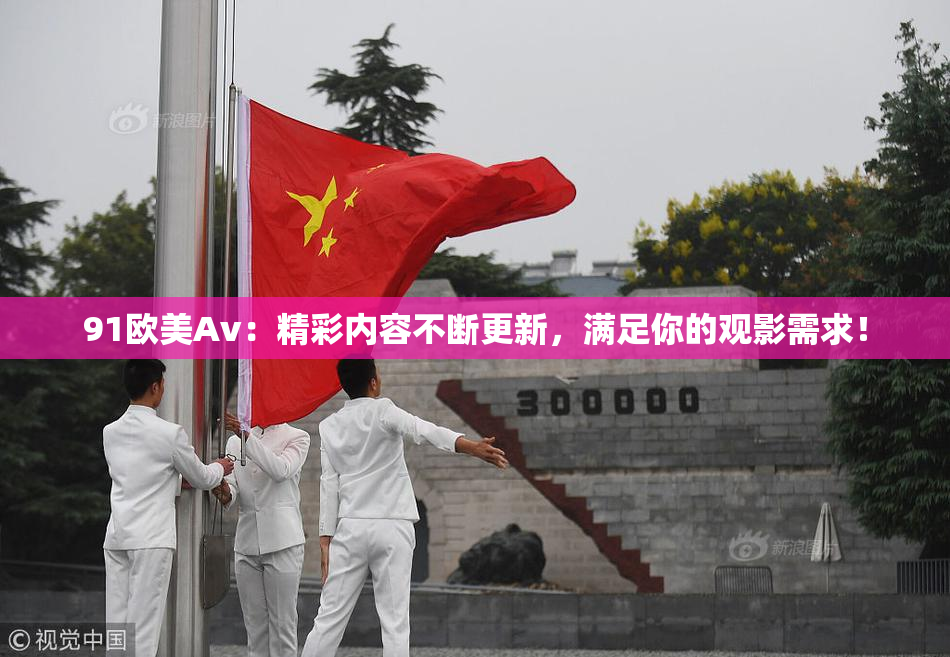 91欧美Av：精彩内容不断更新，满足你的观影需求！