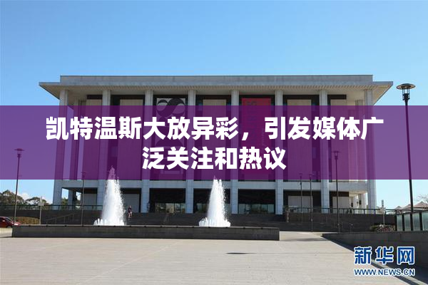 凯特温斯大放异彩，引发媒体广泛关注和热议