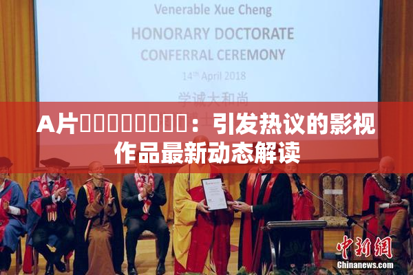 A片❌‌❌‌❌‌❌‌：引发热议的影视作品最新动态解读