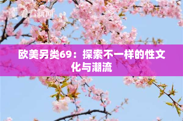 欧美另类69：探索不一样的性文化与潮流