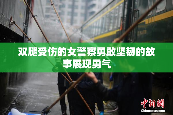 双腿受伤的女警察勇敢坚韧的故事展现勇气
