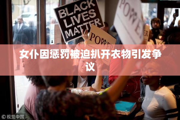 女仆因惩罚被迫扒开衣物引发争议