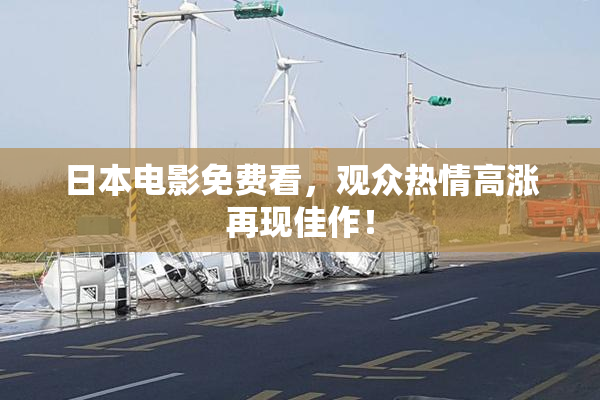 日本电影免费看，观众热情高涨再现佳作！