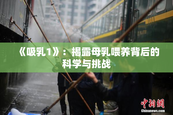 《吸乳1》：揭露母乳喂养背后的科学与挑战