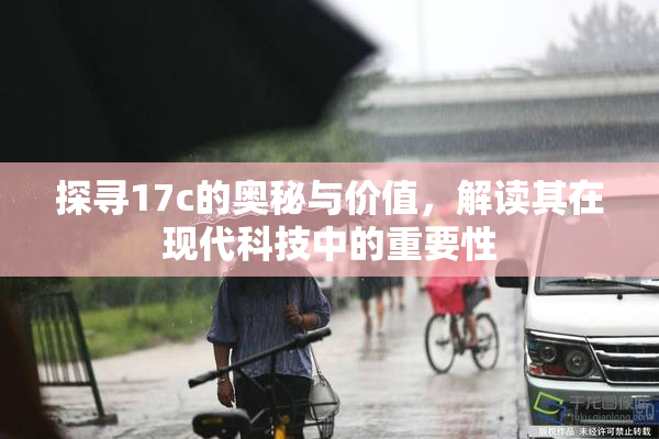 探寻17c的奥秘与价值，解读其在现代科技中的重要性