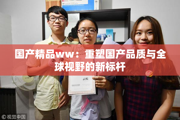国产精品ww：重塑国产品质与全球视野的新标杆