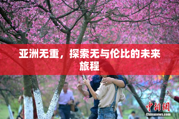 亚洲无重，探索无与伦比的未来旅程