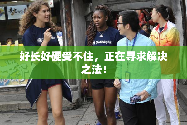 好长好硬受不住，正在寻求解决之法！