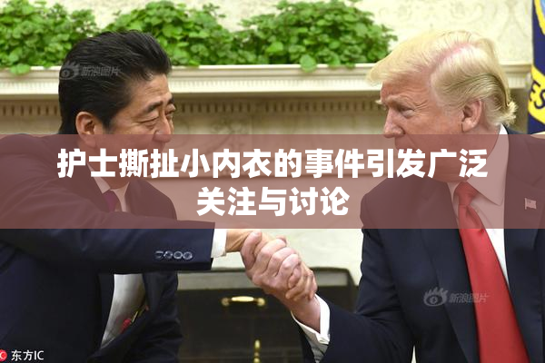 护士撕扯小内衣的事件引发广泛关注与讨论