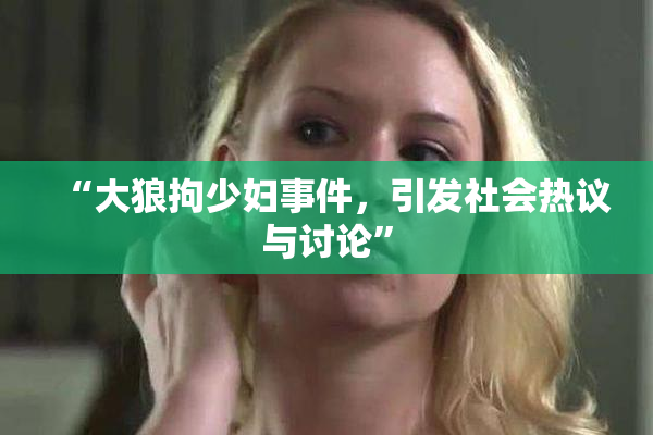 “大狼拘少妇事件，引发社会热议与讨论”
