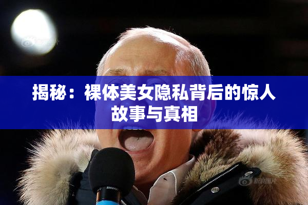 揭秘：裸体美女隐私背后的惊人故事与真相