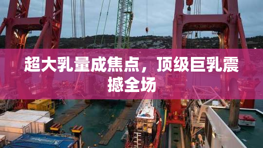 超大乳量成焦点，顶级巨乳震撼全场
