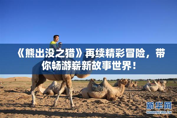 《熊出没之猎》再续精彩冒险，带你畅游崭新故事世界！