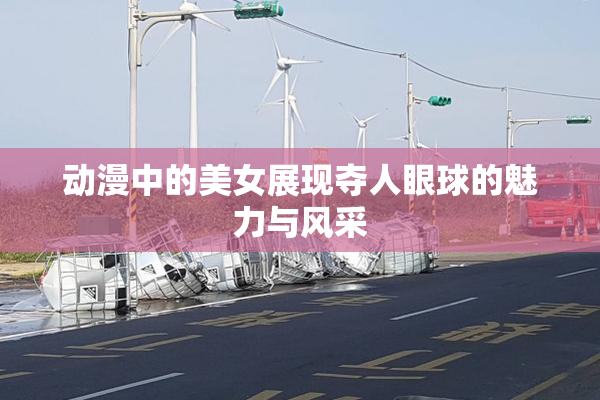 动漫中的美女展现夺人眼球的魅力与风采
