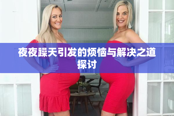 夜夜躁天引发的烦恼与解决之道探讨