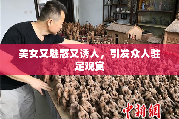 美女又魅惑又诱人，引发众人驻足观赏