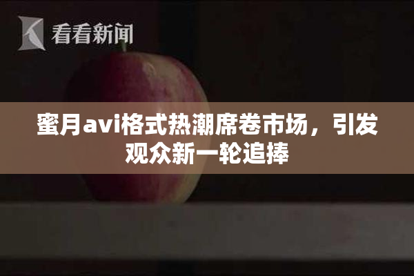 蜜月avi格式热潮席卷市场，引发观众新一轮追捧
