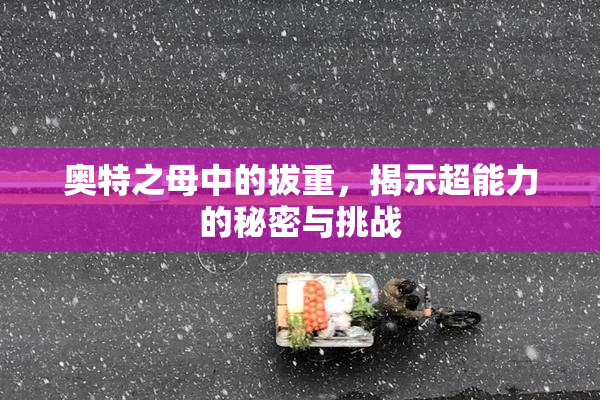 奥特之母中的拔重，揭示超能力的秘密与挑战